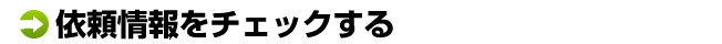 依頼情報をチェックする